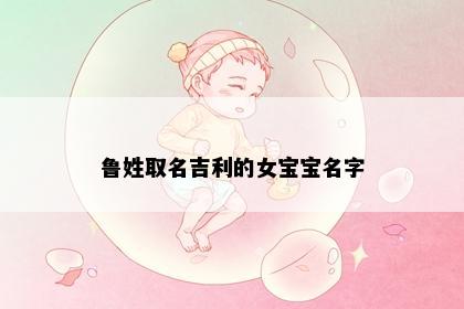 鲁姓取名吉利的女宝宝名字