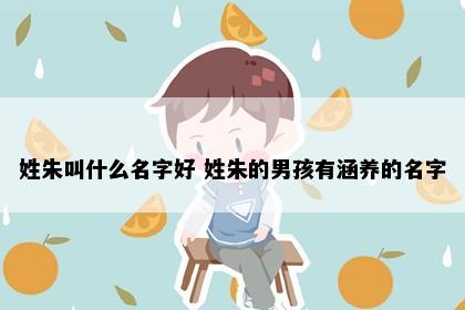 姓朱叫什么名字好 姓朱的男孩有涵养的名字