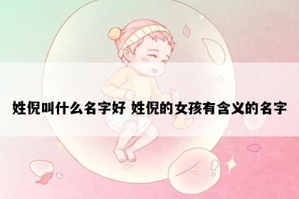 姓倪叫什么名字好 姓倪的女孩有含义的名字