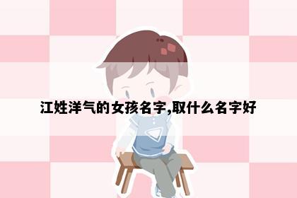 江姓洋气的女孩名字,取什么名字好