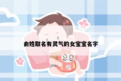 俞姓取名有灵气的女宝宝名字