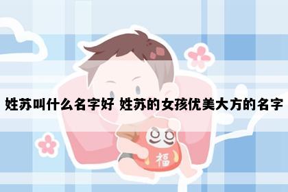 姓苏叫什么名字好 姓苏的女孩优美大方的名字