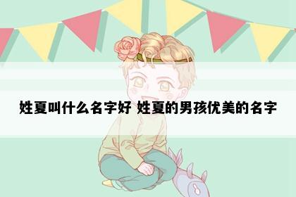 姓夏叫什么名字好 姓夏的男孩优美的名字
