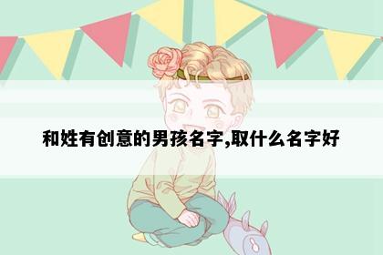 和姓有创意的男孩名字,取什么名字好