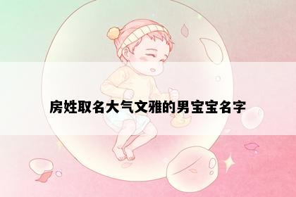 房姓取名大气文雅的男宝宝名字