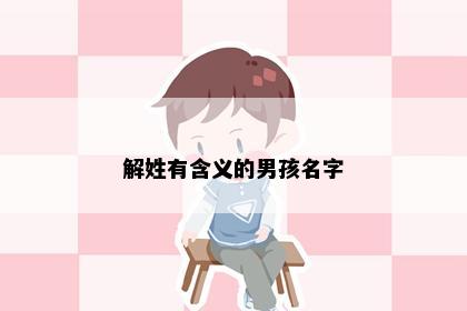 解姓有含义的男孩名字
