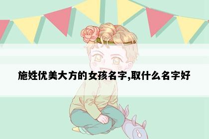 施姓优美大方的女孩名字,取什么名字好