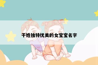 干姓独特优美的女宝宝名字