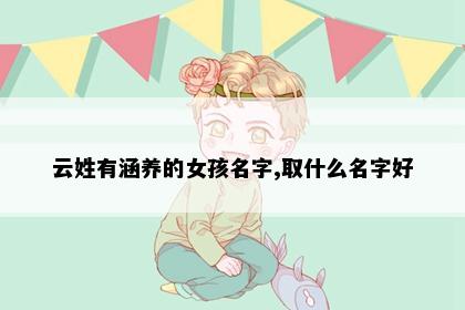 云姓有涵养的女孩名字,取什么名字好