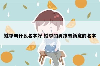 姓季叫什么名字好 姓季的男孩有新意的名字