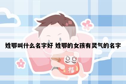 姓鄂叫什么名字好 姓鄂的女孩有灵气的名字