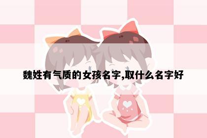 魏姓有气质的女孩名字,取什么名字好