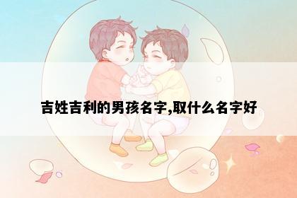 吉姓吉利的男孩名字,取什么名字好